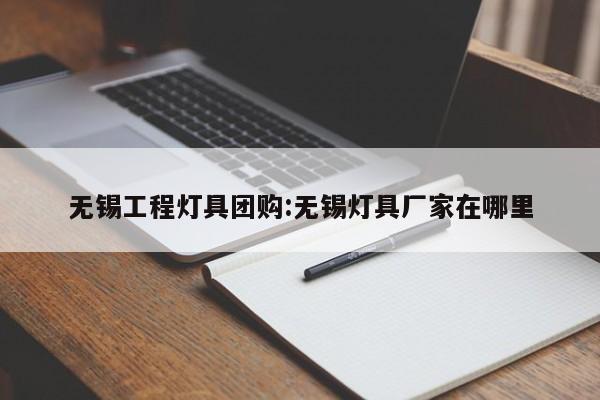 无锡工程灯具团购:无锡灯具厂家在哪里