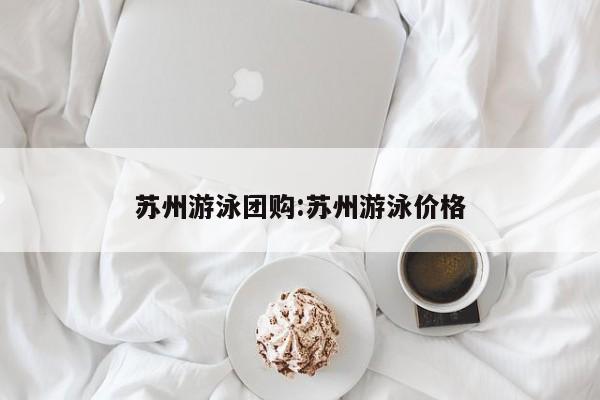 苏州游泳团购:苏州游泳价格