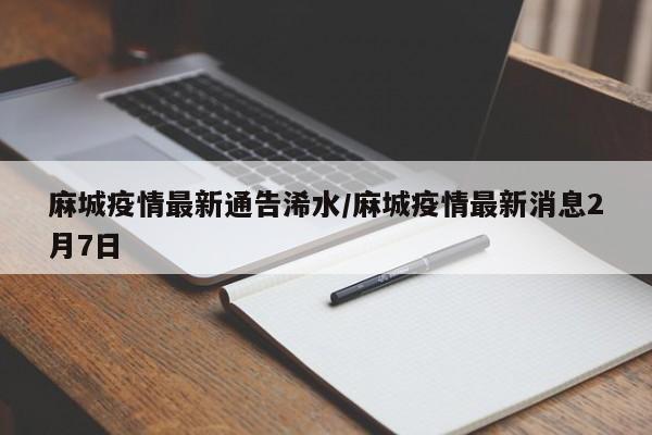 麻城疫情最新通告浠水/麻城疫情最新消息2月7日