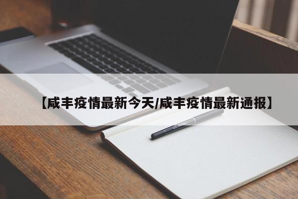 【咸丰疫情最新今天/咸丰疫情最新通报】
