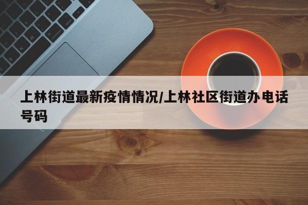 上林街道最新疫情情况/上林社区街道办电话号码